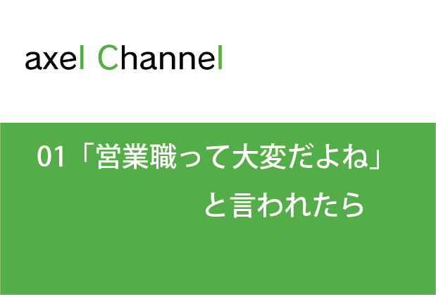 アクセルチャンネル.  01「営業職って大変だよね」と言われたら