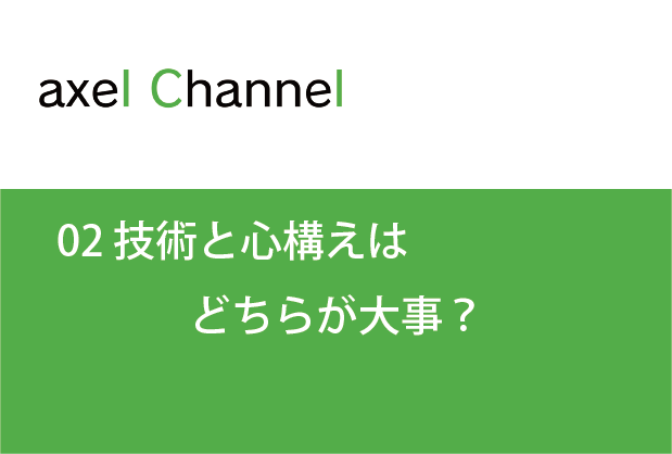 アクセルチャンネル.  02 技術と心構えはどちらが大事？