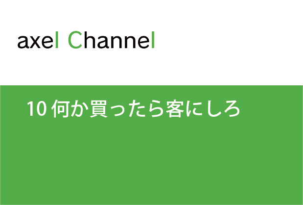 アクセルチャンネル. 10 何か買ったら客にしろ