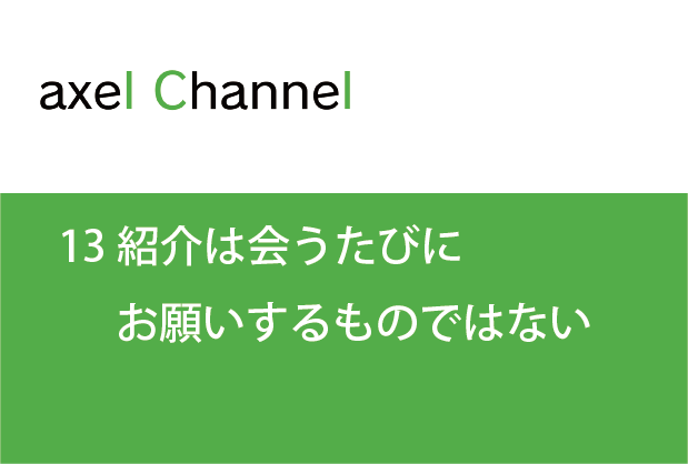 アクセルチャンネル.  13紹介は会うたびにお願いするものではない