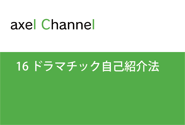 アクセルチャンネル.  16 ドラマチック自己紹介法