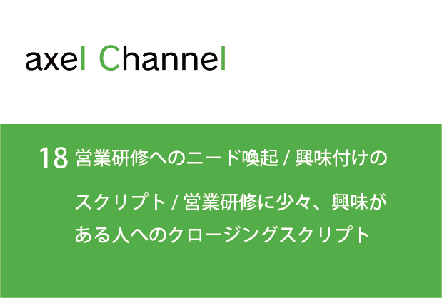 アクセルチャンネル.  18 営業研修へのニード喚起/興味付けのスクリプト /営業研修に少々、興味がある人へのクロージングスクリプト