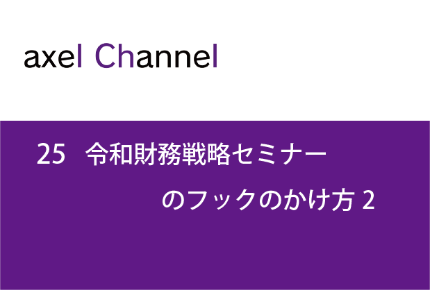 アクセルチャンネル.25 令和財務戦略セミナーのフックのかけ方2