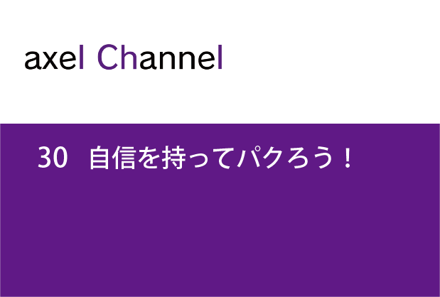 アクセルチャンネル.30 自信を持ってパクろう！