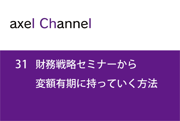 アクセルチャンネル.31 財務戦略セミナーから変額有期に持っていく方法