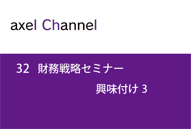 アクセルチャンネル.32 財務戦略セミナー興味付け３
