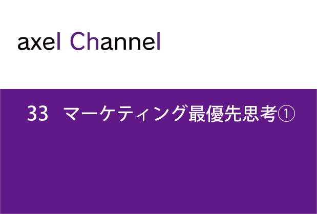 アクセルチャンネル.33 マーケティング最優先思考①