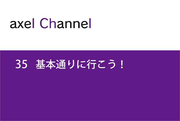 アクセルチャンネル.35 基本通りに行こう！