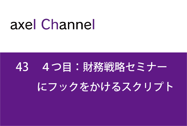 アクセルチャンネル.43　４つ目:財務戦略セミナーにフックをかけるスクリプト